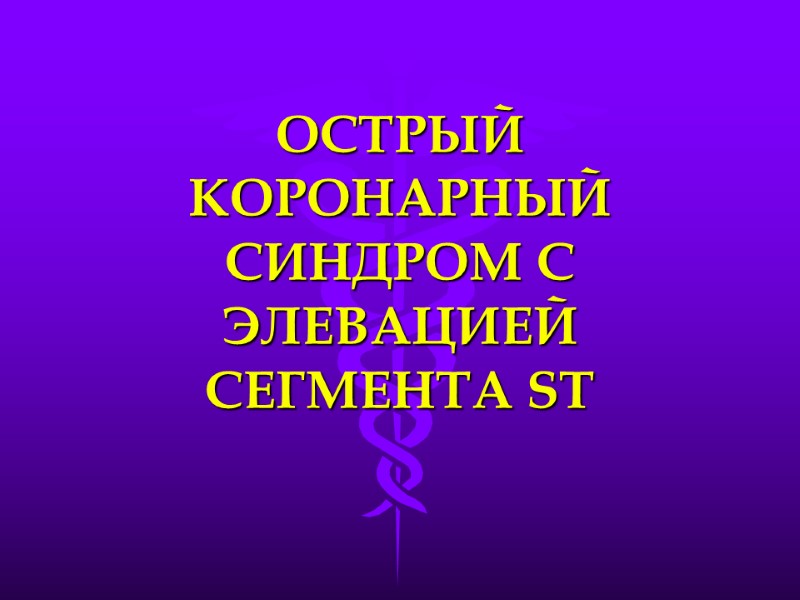 ОСТРЫЙ КОРОНАРНЫЙ СИНДРОМ С ЭЛЕВАЦИЕЙ СЕГМЕНТА ST